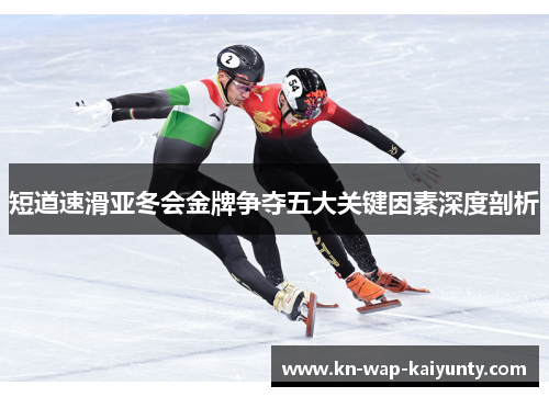 短道速滑亚冬会金牌争夺五大关键因素深度剖析
