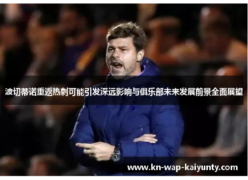 波切蒂诺重返热刺可能引发深远影响与俱乐部未来发展前景全面展望