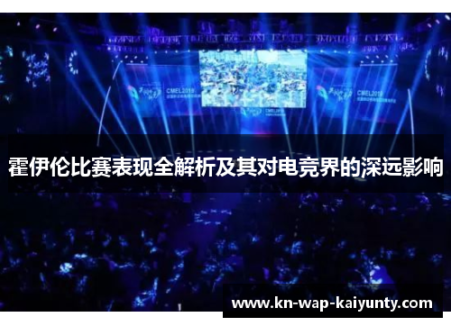 霍伊伦比赛表现全解析及其对电竞界的深远影响