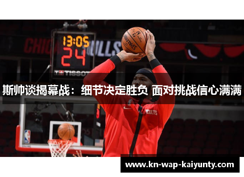 斯帅谈揭幕战：细节决定胜负 面对挑战信心满满