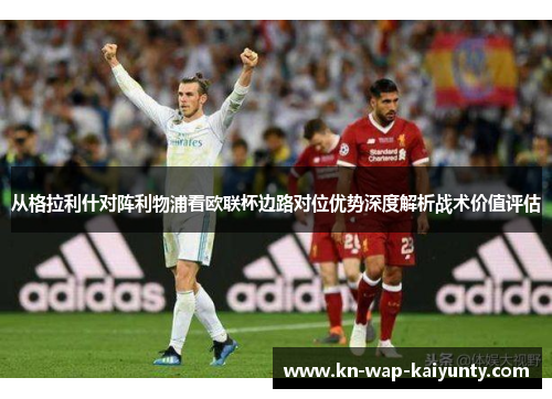 从格拉利什对阵利物浦看欧联杯边路对位优势深度解析战术价值评估