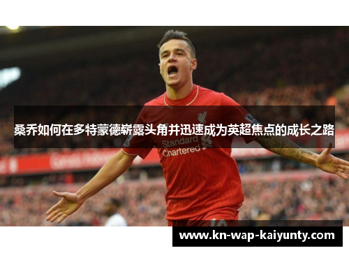 桑乔如何在多特蒙德崭露头角并迅速成为英超焦点的成长之路