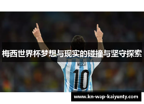 梅西世界杯梦想与现实的碰撞与坚守探索