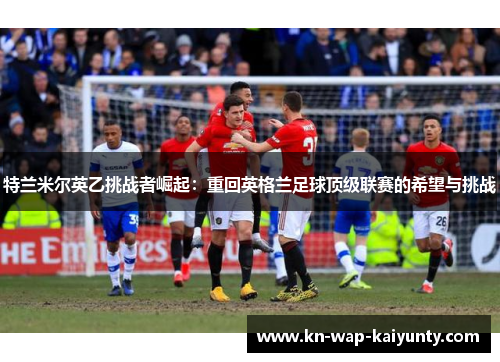 特兰米尔英乙挑战者崛起：重回英格兰足球顶级联赛的希望与挑战