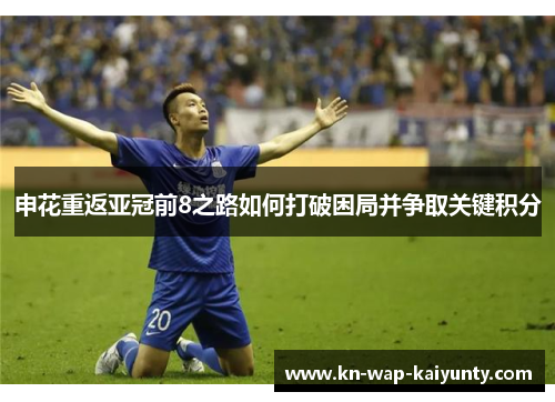 申花重返亚冠前8之路如何打破困局并争取关键积分