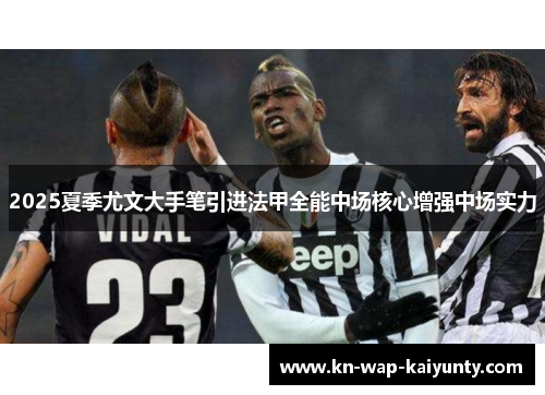 2025夏季尤文大手笔引进法甲全能中场核心增强中场实力