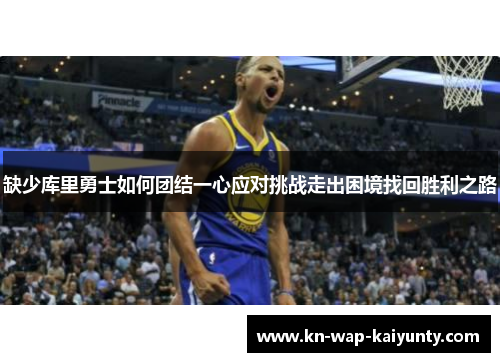 缺少库里勇士如何团结一心应对挑战走出困境找回胜利之路