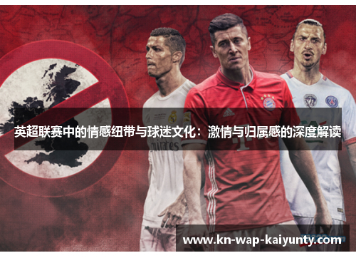 英超联赛中的情感纽带与球迷文化：激情与归属感的深度解读