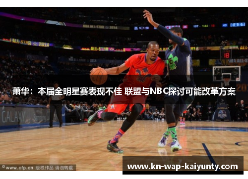 萧华：本届全明星赛表现不佳 联盟与NBC探讨可能改革方案