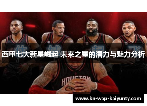 西甲七大新星崛起 未来之星的潜力与魅力分析