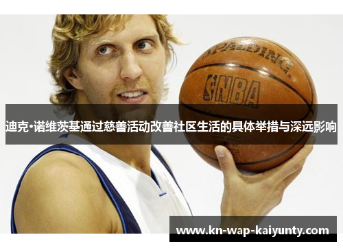 迪克·诺维茨基通过慈善活动改善社区生活的具体举措与深远影响